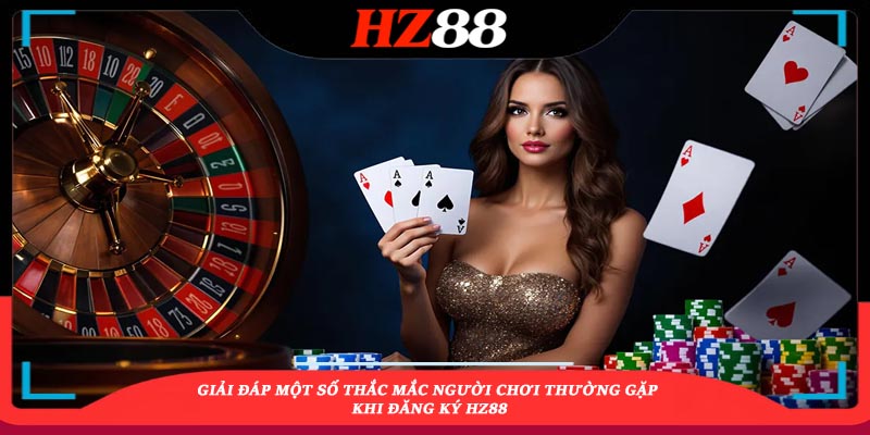 giải đáp thắc mắc khi đăng ký hz88